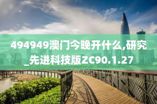 494949澳门今晚开什么,研究_先进科技版ZC90.1.27