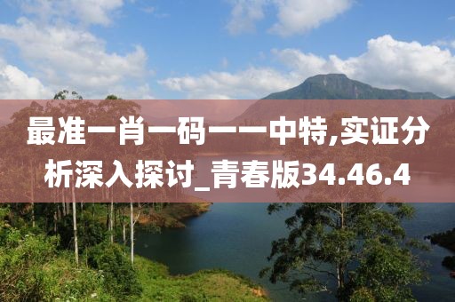 最准一肖一码一一中特,实证分析深入探讨_青春版34.46.4