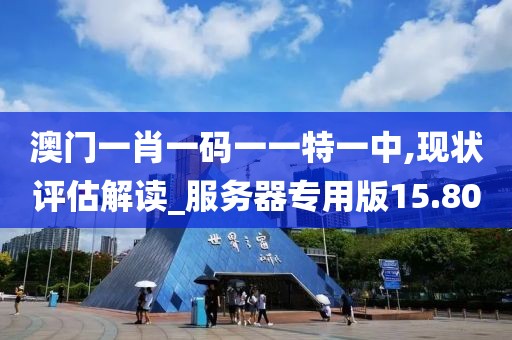 澳门一肖一码一一特一中,现状评估解读_服务器专用版15.80