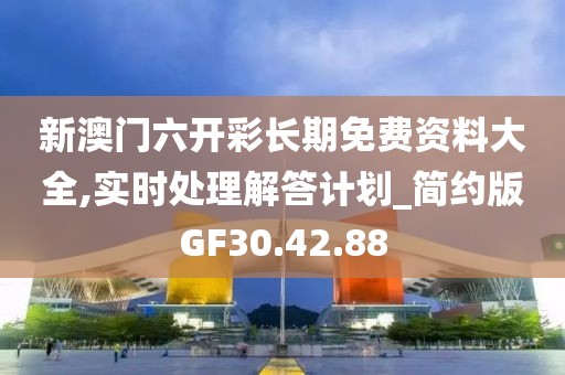 新澳门六开彩长期免费资料大全,实时处理解答计划_简约版GF30.42.88
