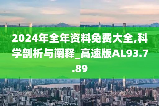 2024年全年资料免费大全,科学剖析与阐释_高速版AL93.7.89