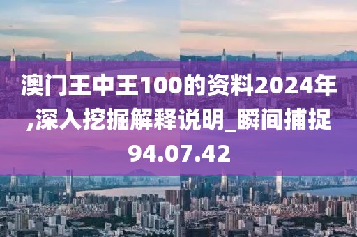 澳门王中王100的资料2024年,深入挖掘解释说明_瞬间捕捉94.07.42