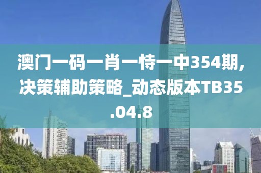 澳门一码一肖一恃一中354期,决策辅助策略_动态版本TB35.04.8