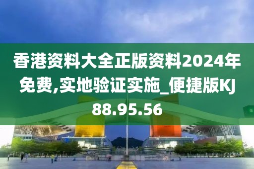 香港资料大全正版资料2024年免费,实地验证实施_便捷版KJ88.95.56
