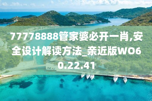 77778888管家婆必开一肖,安全设计解读方法_亲近版WO60.22.41