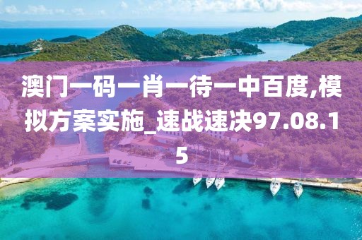 澳门一码一肖一待一中百度,模拟方案实施_速战速决97.08.15