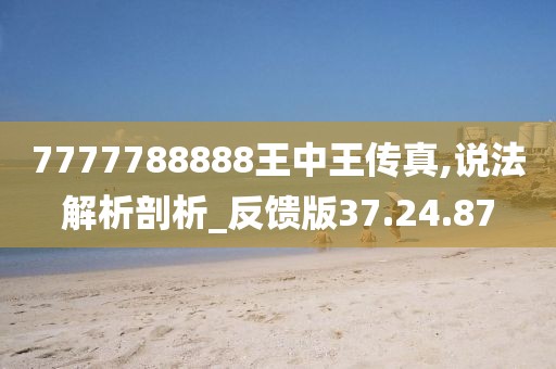 7777788888王中王传真,说法解析剖析_反馈版37.24.87