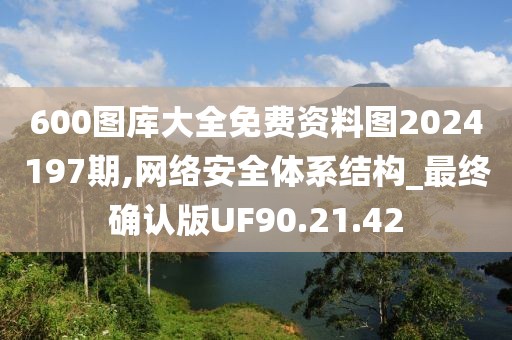 600图库大全免费资料图2024197期,网络安全体系结构_最终确认版UF90.21.42