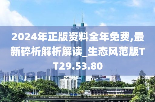 2024年正版资料全年免费,最新碎析解析解读_生态风范版TT29.53.80