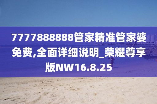 7777888888管家精准管家婆免费,全面详细说明_荣耀尊享版NW16.8.25
