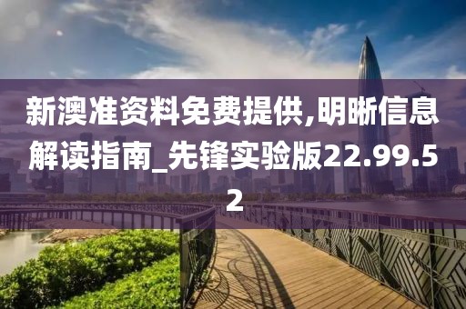 新澳准资料免费提供,明晰信息解读指南_先锋实验版22.99.52