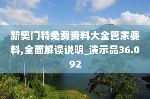 新奥门特免费资料大全管家婆料,全面解读说明_演示品36.092