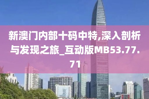 新澳门内部十码中特,深入剖析与发现之旅_互动版MB53.77.71