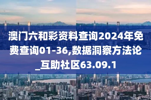 澳门六和彩资料查询2024年免费查询01-36,数据洞察方法论_互助社区63.09.1