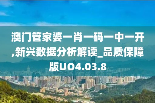 澳门管家婆一肖一码一中一开,新兴数据分析解读_品质保障版UO4.03.8