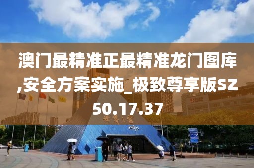 澳门最精准正最精准龙门图库,安全方案实施_极致尊享版SZ50.17.37
