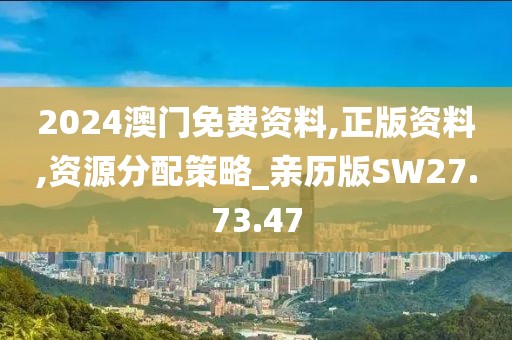 2024澳门免费资料,正版资料,资源分配策略_亲历版SW27.73.47