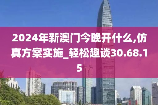 2024年新澳门今晚开什么,仿真方案实施_轻松趣谈30.68.15