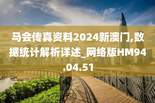 马会传真资料2024新澳门,数据统计解析详述_网络版HM94.04.51