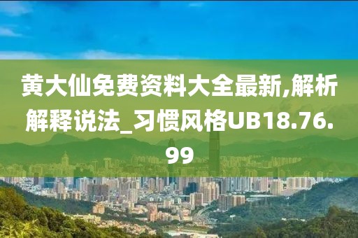 黄大仙免费资料大全最新,解析解释说法_习惯风格UB18.76.99