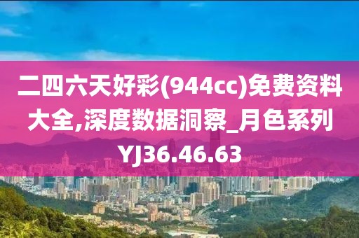 二四六天好彩(944cc)免费资料大全,深度数据洞察_月色系列YJ36.46.63