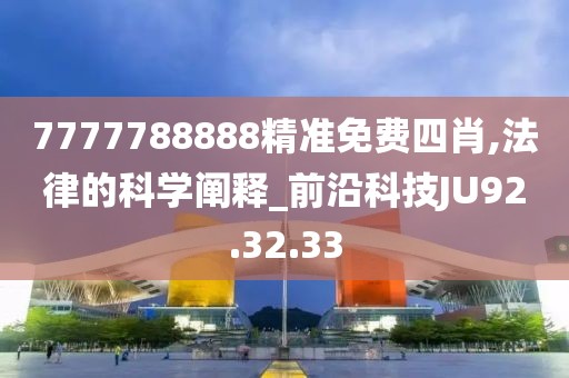 7777788888精准免费四肖,法律的科学阐释_前沿科技JU92.32.33