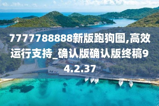 7777788888新版跑狗图,高效运行支持_确认版确认版终稿94.2.37