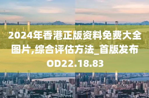 2024年香港正版资料免费大全图片,综合评估方法_首版发布OD22.18.83