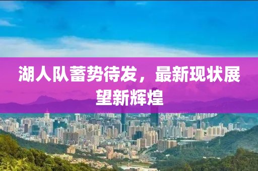 湖人队蓄势待发，最新现状展望新辉煌