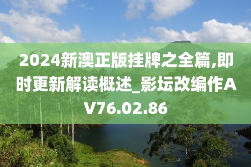 2024新澳正版挂牌之全篇,即时更新解读概述_影坛改编作AV76.02.86