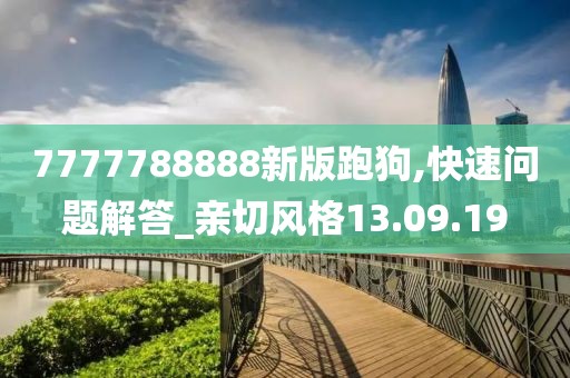 7777788888新版跑狗,快速问题解答_亲切风格13.09.19