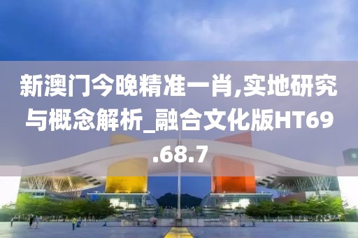 新澳门今晚精准一肖,实地研究与概念解析_融合文化版HT69.68.7