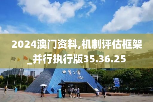 2024澳门资料,机制评估框架_并行执行版35.36.25