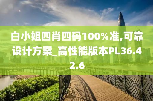 白小姐四肖四码100%准,可靠设计方案_高性能版本PL36.42.6