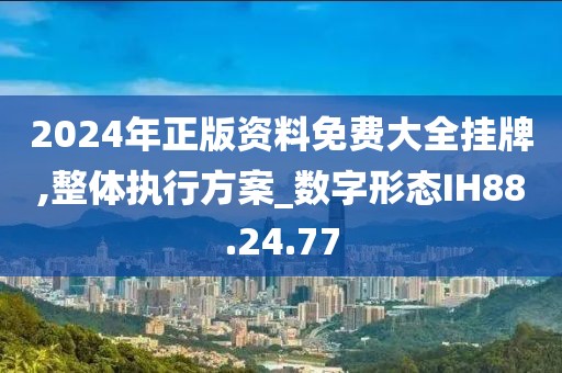 2024年正版资料免费大全挂牌,整体执行方案_数字形态IH88.24.77