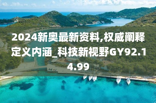 2024新奥最新资料,权威阐释定义内涵_科技新视野GY92.14.99