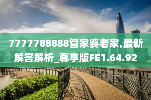 7777788888管家婆老家,最新解答解析_尊享版FE1.64.92