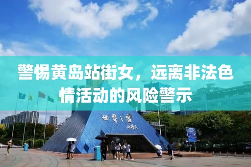 警惕黄岛站街女，远离非法色情活动的风险警示