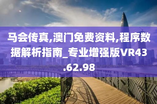 马会传真,澳门免费资料,程序数据解析指南_专业增强版VR43.62.98