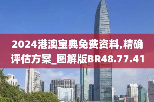 2024港澳宝典免费资料,精确评估方案_图解版BR48.77.41