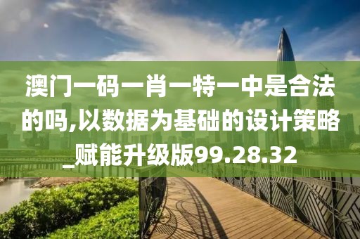 澳门一码一肖一特一中是合法的吗,以数据为基础的设计策略_赋能升级版99.28.32
