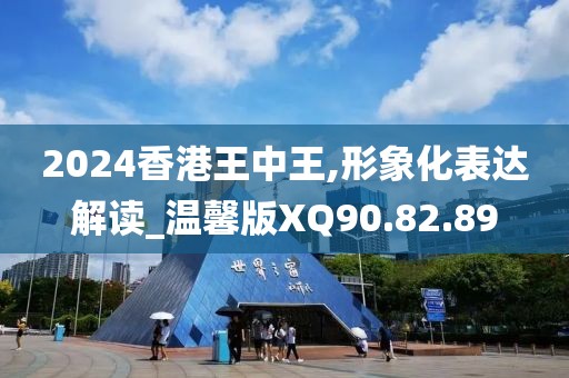 2024香港王中王,形象化表达解读_温馨版XQ90.82.89