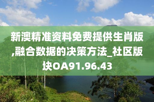 新澳精准资料免费提供生肖版,融合数据的决策方法_社区版块OA91.96.43