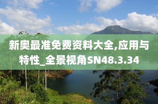 新奥最准免费资料大全,应用与特性_全景视角SN48.3.34