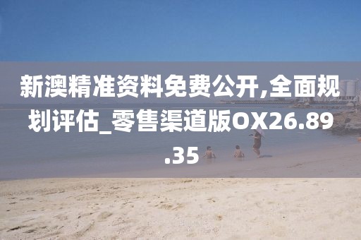 新澳精准资料免费公开,全面规划评估_零售渠道版OX26.89.35