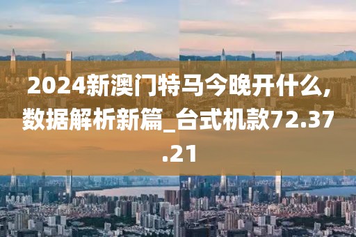 2024新澳门特马今晚开什么,数据解析新篇_台式机款72.37.21