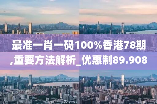 最准一肖一码100%香港78期,重要方法解析_优惠制89.908