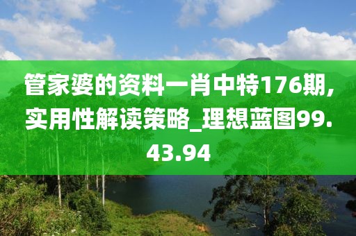 管家婆的资料一肖中特176期,实用性解读策略_理想蓝图99.43.94