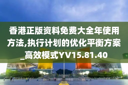 香港正版资料免费大全年使用方法,执行计划的优化平衡方案_高效模式YV15.81.40