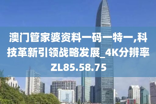 澳门管家婆资料一码一特一,科技革新引领战略发展_4K分辨率ZL85.58.75